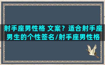 射手座男性格 文案？适合射手座男生的个性签名/射手座男性格 文案？适合射手座男生的个性签名-我的网站